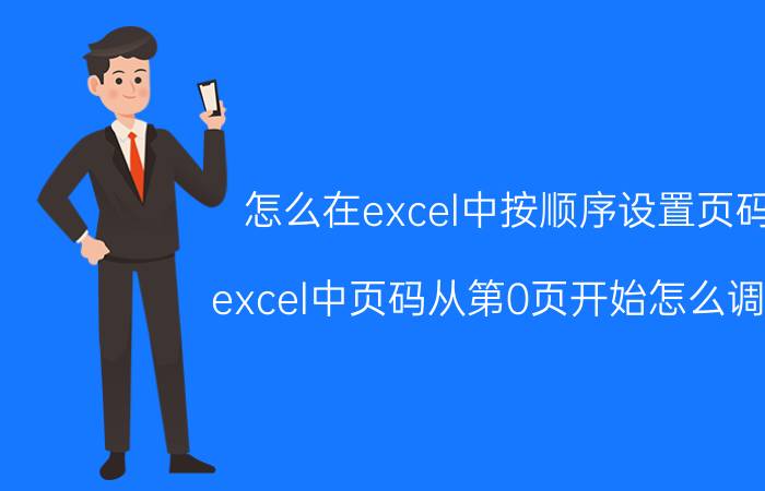 怎么在excel中按顺序设置页码 excel中页码从第0页开始怎么调整？